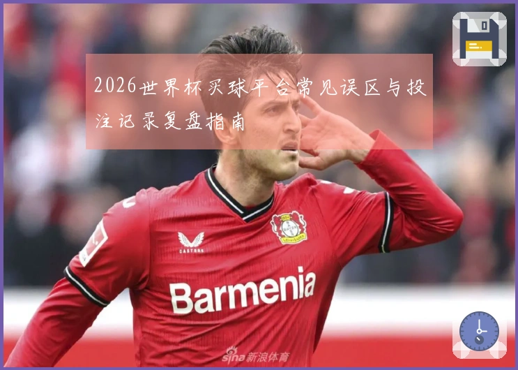 2026世界杯买球平台常见误区与投注记录复盘指南