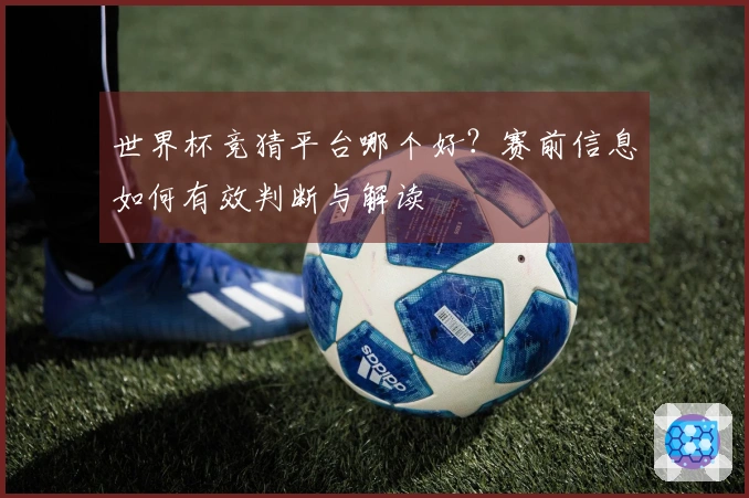 世界杯竞猜平台哪个好？赛前信息如何有效判断与解读