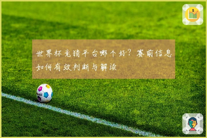 世界杯竞猜平台哪个好？赛前信息如何有效判断与解读