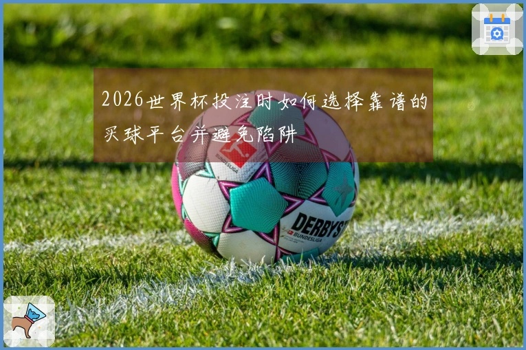 2026世界杯投注时如何选择靠谱的买球平台并避免陷阱