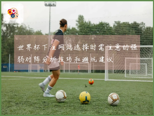 世界杯下注网站选择时需注意的强弱对阵分析技巧和避坑建议