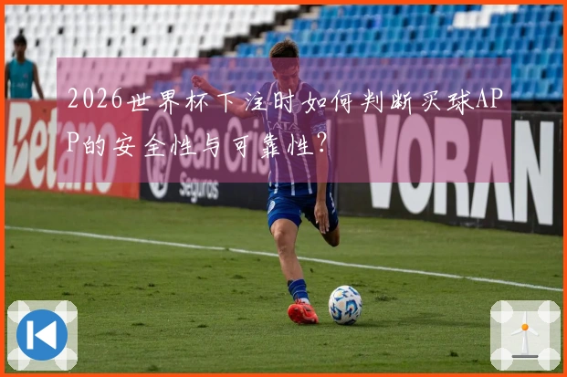 2026世界杯下注时如何判断买球APP的安全性与可靠性？