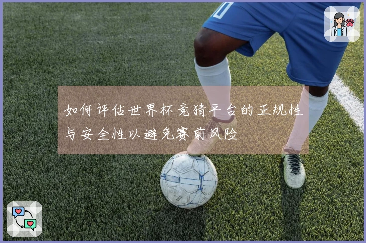 如何评估世界杯竞猜平台的正规性与安全性以避免赛前风险