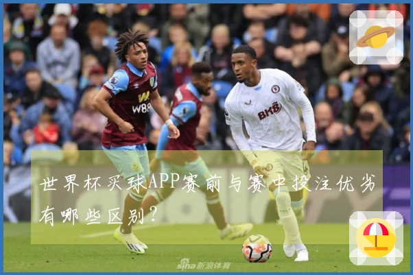 世界杯买球APP赛前与赛中投注优劣有哪些区别？